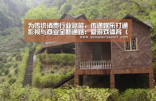 为传统消费行业赋能,传递娱乐打通影视与商业全新通路:爱游戏体育(中国)官方网站 - AYX SPORTS直播(图3) 爱游戏体育(中国)官方网站 - AYX SPORTS直播