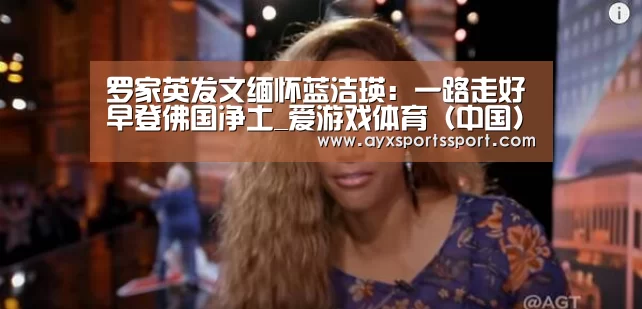 罗家英发文缅怀蓝洁瑛:一路走好早登佛国净土_爱游戏体育(中国)官方网站 - AYX SPORTS直播(图2) 爱游戏体育(中国)官方网站 - AYX SPORTS下载